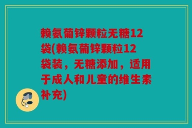 赖氨葡锌颗粒无糖12袋(赖氨葡锌颗粒12袋装，无糖添加，适用于成人和儿童的维生素补充)