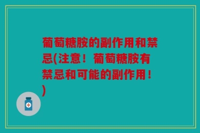 葡萄糖胺的副作用和禁忌(注意！葡萄糖胺有禁忌和可能的副作用！)