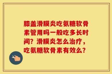 膝盖滑膜炎吃氨糖软骨素管用吗一般吃多长时间？滑膜炎怎么治疗，吃氨糖软骨素有效么？