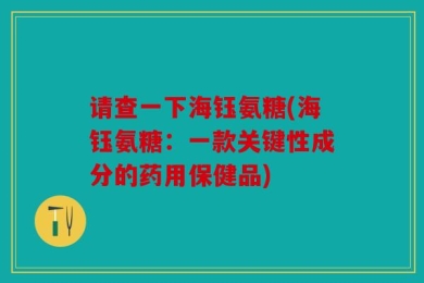 请查一下海钰氨糖(海钰氨糖：一款关键性成分的药用保健品)