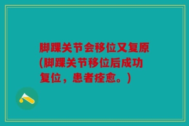 脚踝关节会移位又复原(脚踝关节移位后成功复位，患者痊愈。)