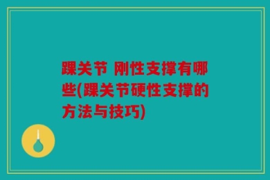 踝关节 刚性支撑有哪些(踝关节硬性支撑的方法与技巧)