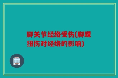 脚关节经络受伤(脚踝扭伤对经络的影响)