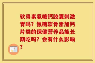 软骨素氨糖钙胶囊刺激胃吗？氨糖软骨素加钙片类的保健营养品能长期吃吗？会有什么影响？