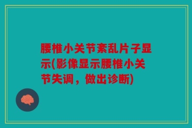 腰椎小关节紊乱片子显示(影像显示腰椎小关节失调，做出诊断)