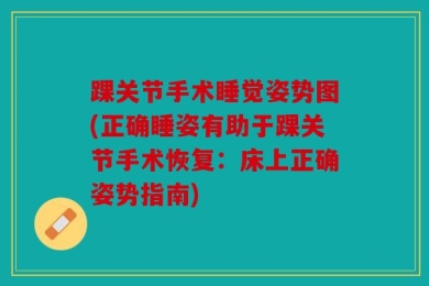 踝关节手术睡觉姿势图(正确睡姿有助于踝关节手术恢复：床上正确姿势指南)