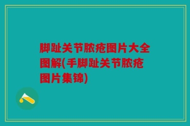 脚趾关节脓疮图片大全图解(手脚趾关节脓疮图片集锦)