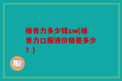 维骨力多少钱sw(维骨力口服液价格是多少？)