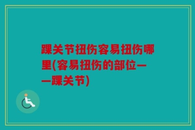 踝关节扭伤容易扭伤哪里(容易扭伤的部位——踝关节)