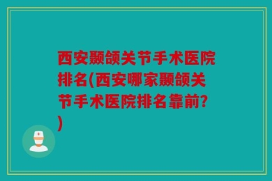 西安颞颌关节手术医院排名(西安哪家颞颌关节手术医院排名靠前？)