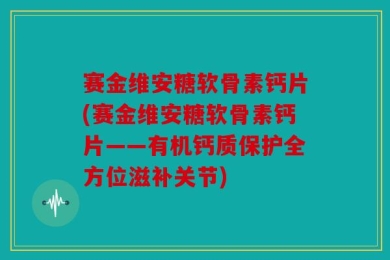 赛金维安糖软骨素钙片(赛金维安糖软骨素钙片——有机钙质保护全方位滋补关节)