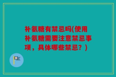 补氨糖有禁忌吗(使用补氨糖需要注意禁忌事项，具体哪些禁忌？)