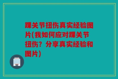 踝关节扭伤真实经验图片(我如何应对踝关节扭伤？分享真实经验和图片)