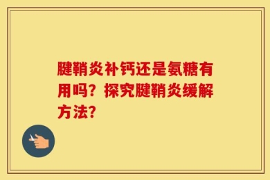 腱鞘炎补钙还是氨糖有用吗？探究腱鞘炎缓解方法？