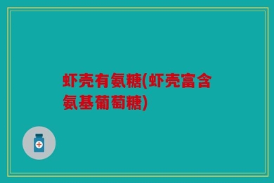虾壳有氨糖(虾壳富含氨基葡萄糖)
