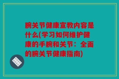 腕关节健康宣教内容是什么(学习如何维护健康的手腕和关节：全面的腕关节健康指南)