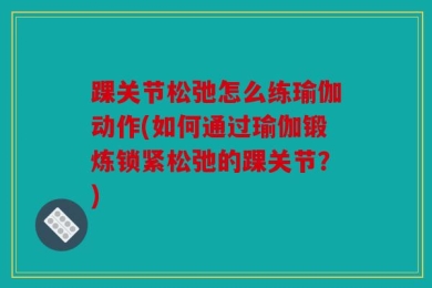 踝关节松弛怎么练瑜伽动作(如何通过瑜伽锻炼锁紧松弛的踝关节？)