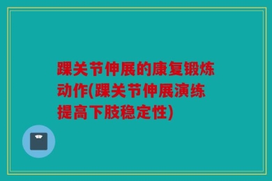 踝关节伸展的康复锻炼动作(踝关节伸展演练提高下肢稳定性)