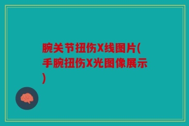腕关节扭伤X线图片(手腕扭伤X光图像展示)