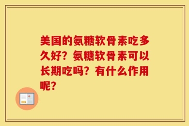 美国的氨糖软骨素吃多久好？氨糖软骨素可以长期吃吗？有什么作用呢？