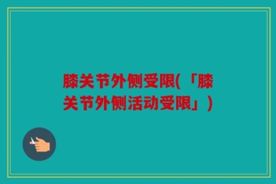膝关节外侧受限(「膝关节外侧活动受限」)
