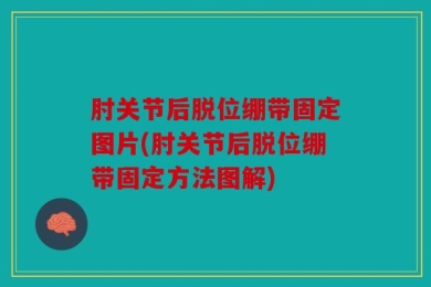 肘关节后脱位绷带固定图片(肘关节后脱位绷带固定方法图解)