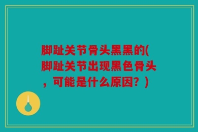 脚趾关节骨头黑黑的(脚趾关节出现黑色骨头，可能是什么原因？)