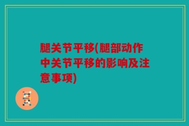 腿关节平移(腿部动作中关节平移的影响及注意事项)