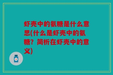 虾壳中的氨糖是什么意思(什么是虾壳中的氨糖？简析在虾壳中的意义)