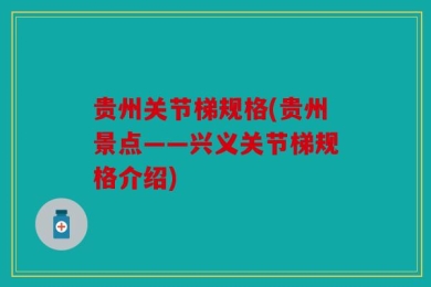 贵州关节梯规格(贵州景点——兴义关节梯规格介绍)