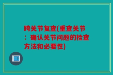 跨关节复查(重查关节：确认关节问题的检查方法和必要性)
