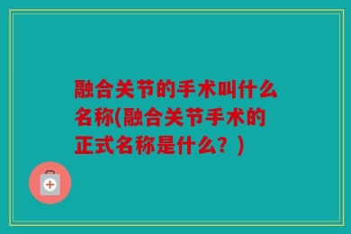 融合关节的手术叫什么名称(融合关节手术的正式名称是什么？)