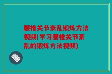 腰椎关节紊乱锻炼方法视频(学习腰椎关节紊乱的锻炼方法视频)