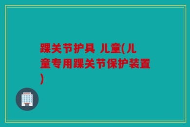 踝关节护具 儿童(儿童专用踝关节保护装置)
