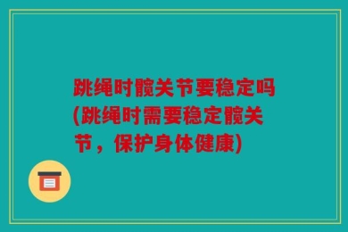 跳绳时髋关节要稳定吗(跳绳时需要稳定髋关节，保护身体健康)