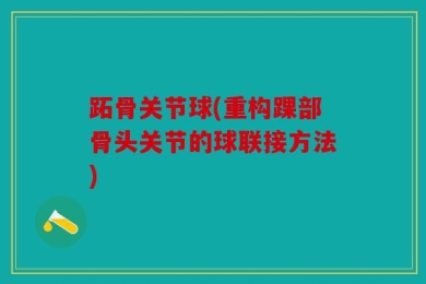 跖骨关节球(重构踝部骨头关节的球联接方法)