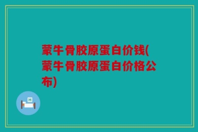 蒙牛骨胶原蛋白价钱(蒙牛骨胶原蛋白价格公布)