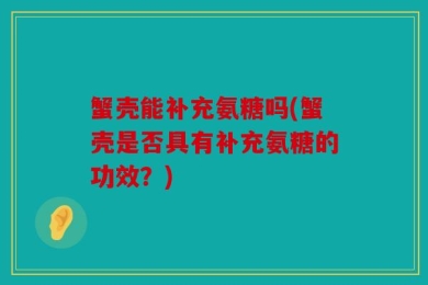蟹壳能补充氨糖吗(蟹壳是否具有补充氨糖的功效？)