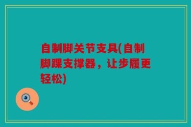 自制脚关节支具(自制脚踝支撑器，让步履更轻松)