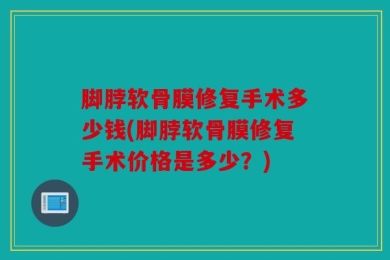 脚脖软骨膜修复手术多少钱(脚脖软骨膜修复手术价格是多少？)