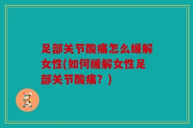 足部关节酸痛怎么缓解女性(如何缓解女性足部关节酸痛？)