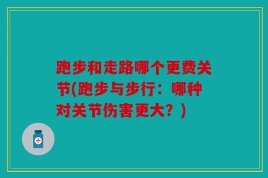 跑步和走路哪个更费关节(跑步与步行：哪种对关节伤害更大？)