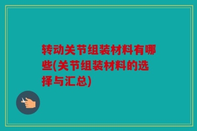 转动关节组装材料有哪些(关节组装材料的选择与汇总)
