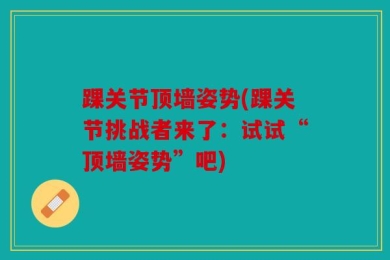 踝关节顶墙姿势(踝关节挑战者来了：试试“顶墙姿势”吧)