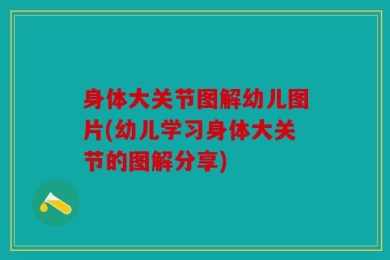 身体大关节图解幼儿图片(幼儿学习身体大关节的图解分享)