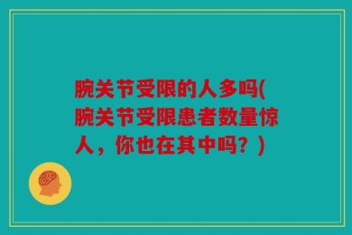 腕关节受限的人多吗(腕关节受限患者数量惊人，你也在其中吗？)