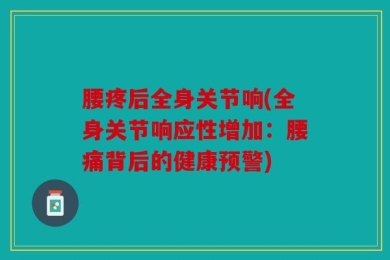 腰疼后全身关节响(全身关节响应性增加：腰痛背后的健康预警)