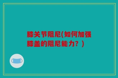 膝关节阻尼(如何加强膝盖的阻尼能力？)