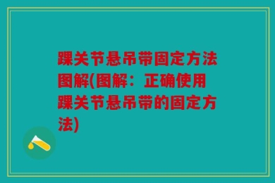 踝关节悬吊带固定方法图解(图解：正确使用踝关节悬吊带的固定方法)