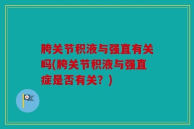 胯关节积液与强直有关吗(胯关节积液与强直症是否有关？)